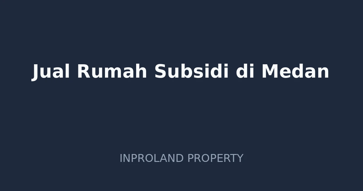 Jual Rumah Subsidi di Medan: Peluang dan Tantangan Pasar Properti